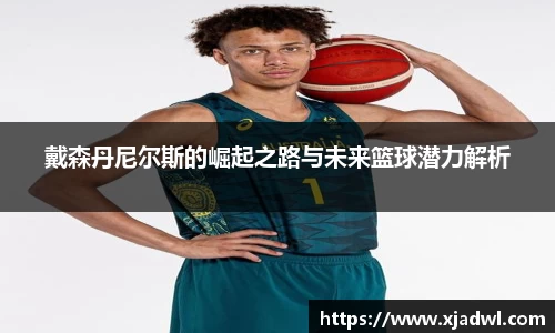 戴森丹尼尔斯的崛起之路与未来篮球潜力解析